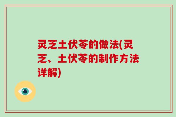 灵芝土伏苓的做法(灵芝、土伏苓的制作方法详解)-第1张图片-破壁灵芝孢子粉研究指南 灵芝土伏苓的做法(灵芝、土伏苓的制作方法详解)-第1张图片-破壁灵芝孢子粉研究指南