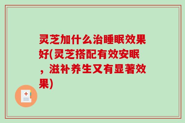 灵芝加什么治睡眠效果好(灵芝搭配有效安眠,滋补养生又有显著效果)-第1张图片-破壁灵芝孢子粉研究指南 灵芝加什么治睡眠效果好(灵芝搭配有效安眠,滋补养生又有显著效果)-第1张图片-破壁灵芝孢子粉研究指南