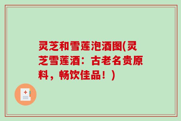 灵芝和雪莲泡酒图(灵芝雪莲酒：古老名贵原料，畅饮佳品！)-第1张图片-破壁灵芝孢子粉研究指南