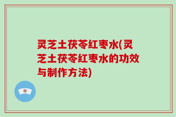 灵芝土茯苓红枣水(灵芝土茯苓红枣水的功效与制作方法)-第1张图片-破壁灵芝孢子粉研究指南 灵芝土茯苓红枣水(灵芝土茯苓红枣水的功效与制作方法)-第1张图片-破壁灵芝孢子粉研究指南