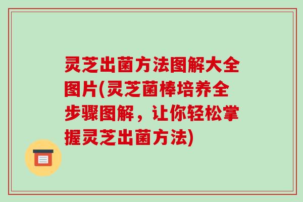 灵芝出菌方法图解大全图片(灵芝菌棒培养全步骤图解,让你轻松掌握灵芝出菌方法)-第1张图片-破壁灵芝孢子粉研究指南 灵芝出菌方法图解大全图片(灵芝菌棒培养全步骤图解,让你轻松掌握灵芝出菌方法)-第1张图片-破壁灵芝孢子粉研究指南