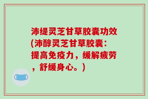 沛缇灵芝甘草胶囊功效(沛醇灵芝甘草胶囊:提高免疫力,缓解疲劳,舒缓身心。)-第1张图片-破壁灵芝孢子粉研究指南 沛缇灵芝甘草胶囊功效(沛醇灵芝甘草胶囊:提高免疫力,缓解疲劳,舒缓身心。)-第1张图片-破壁灵芝孢子粉研究指南
