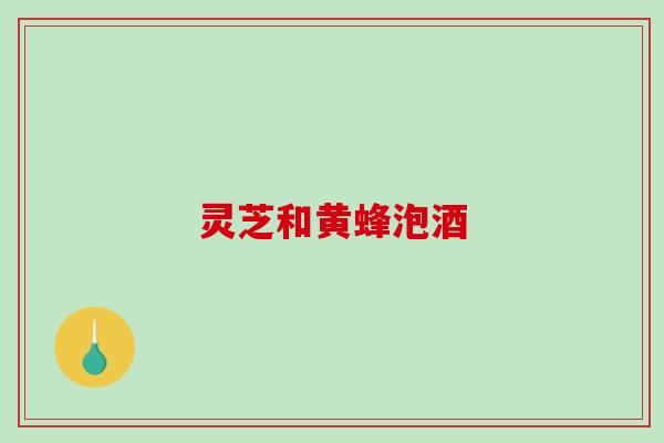 灵芝和黄蜂泡酒-第1张图片-破壁灵芝孢子粉研究指南 灵芝和黄蜂泡酒-第1张图片-破壁灵芝孢子粉研究指南