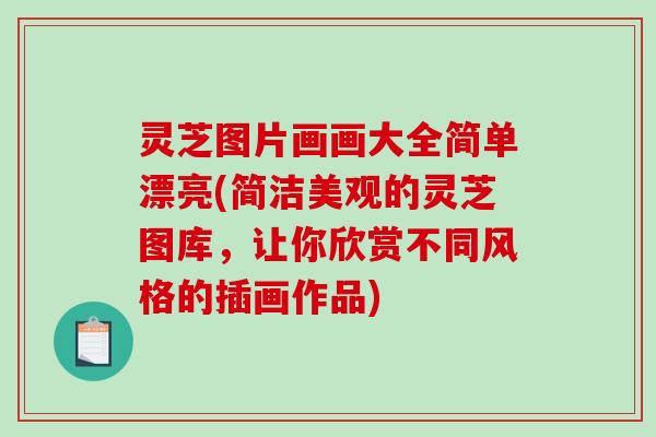 灵芝图片画画大全简单漂亮(简洁美观的灵芝图库,让你欣赏不同风格的插画作品)-第1张图片-破壁灵芝孢子粉研究指南 灵芝图片画画大全简单漂亮(简洁美观的灵芝图库,让你欣赏不同风格的插画作品)-第1张图片-破壁灵芝孢子粉研究指南