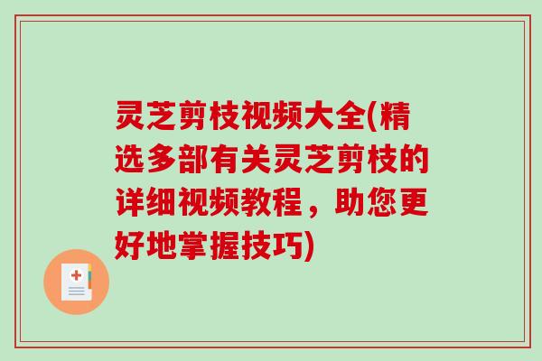 灵芝剪枝视频大全(精选多部有关灵芝剪枝的详细视频教程,助您更好地掌握技巧)-第1张图片-破壁灵芝孢子粉研究指南 灵芝剪枝视频大全(精选多部有关灵芝剪枝的详细视频教程,助您更好地掌握技巧)-第1张图片-破壁灵芝孢子粉研究指南