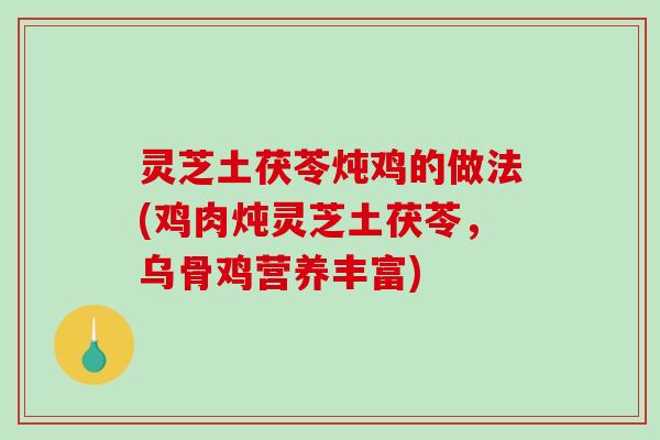 灵芝土茯苓炖鸡的做法(鸡肉炖灵芝土茯苓,乌骨鸡营养丰富)-第1张图片-破壁灵芝孢子粉研究指南 灵芝土茯苓炖鸡的做法(鸡肉炖灵芝土茯苓,乌骨鸡营养丰富)-第1张图片-破壁灵芝孢子粉研究指南