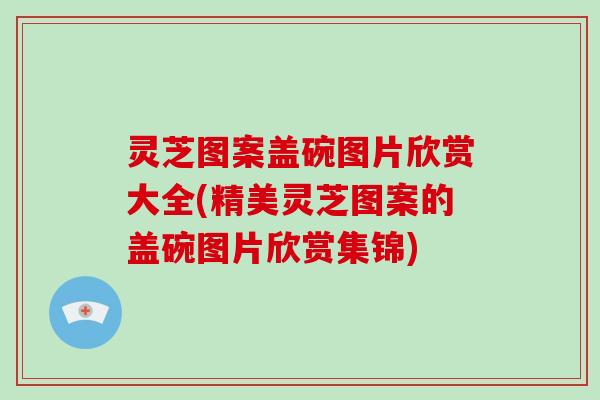 灵芝图案盖碗图片欣赏大全(精美灵芝图案的盖碗图片欣赏集锦)-第1张图片-破壁灵芝孢子粉研究指南 灵芝图案盖碗图片欣赏大全(精美灵芝图案的盖碗图片欣赏集锦)-第1张图片-破壁灵芝孢子粉研究指南