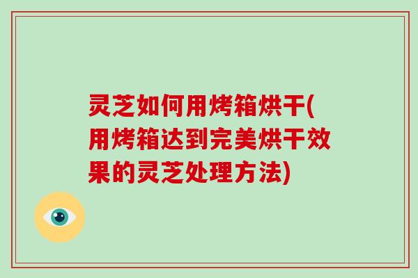 灵芝如何用烤箱烘干(用烤箱达到完美烘干效果的灵芝处理方法)-第1张图片-破壁灵芝孢子粉研究指南 灵芝如何用烤箱烘干(用烤箱达到完美烘干效果的灵芝处理方法)-第1张图片-破壁灵芝孢子粉研究指南