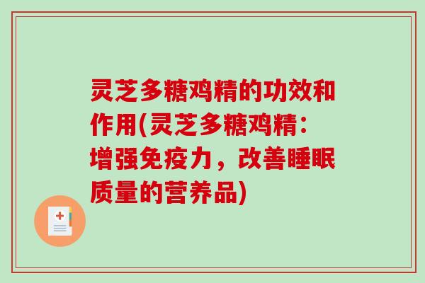 灵芝多糖鸡精的功效和作用(灵芝多糖鸡精:增强免疫力,改善睡眠质量的营养品)-第1张图片-破壁灵芝孢子粉研究指南 灵芝多糖鸡精的功效和作用(灵芝多糖鸡精:增强免疫力,改善睡眠质量的营养品)-第1张图片-破壁灵芝孢子粉研究指南