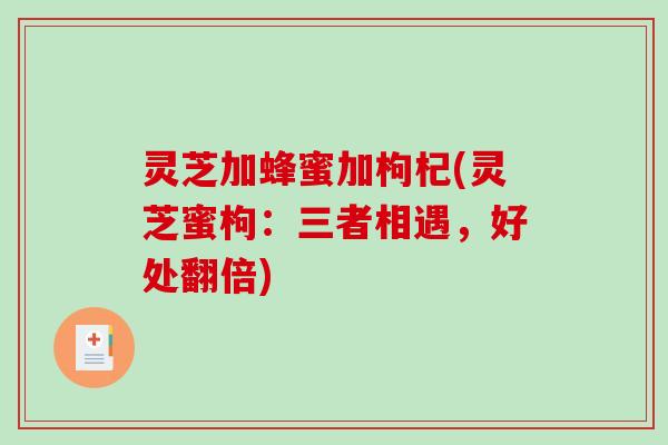 灵芝加蜂蜜加枸杞(灵芝蜜枸:三者相遇,好处翻倍)-第1张图片-破壁灵芝孢子粉研究指南 灵芝加蜂蜜加枸杞(灵芝蜜枸:三者相遇,好处翻倍)-第1张图片-破壁灵芝孢子粉研究指南