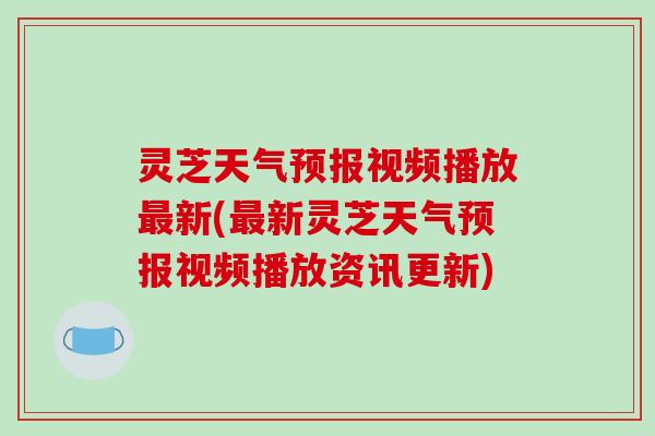 灵芝天气预报视频播放最新(最新灵芝天气预报视频播放资讯更新)-第1张图片-破壁灵芝孢子粉研究指南
