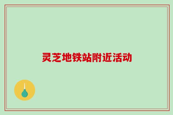 灵芝地铁站附近活动-第1张图片-破壁灵芝孢子粉研究指南 灵芝地铁站附近活动-第1张图片-破壁灵芝孢子粉研究指南