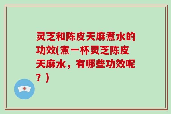 灵芝和陈皮天麻煮水的功效(煮一杯灵芝陈皮天麻水,有哪些功效呢?)-第1张图片-破壁灵芝孢子粉研究指南 灵芝和陈皮天麻煮水的功效(煮一杯灵芝陈皮天麻水,有哪些功效呢?)-第1张图片-破壁灵芝孢子粉研究指南