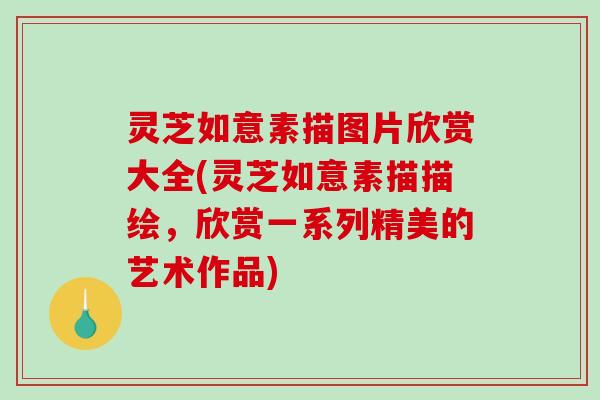 灵芝如意素描图片欣赏大全(灵芝如意素描描绘,欣赏一系列精美的艺术作品)-第1张图片-破壁灵芝孢子粉研究指南 灵芝如意素描图片欣赏大全(灵芝如意素描描绘,欣赏一系列精美的艺术作品)-第1张图片-破壁灵芝孢子粉研究指南