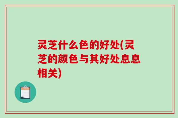 灵芝什么色的好处(灵芝的颜色与其好处息息相关)-第1张图片-破壁灵芝孢子粉研究指南 灵芝什么色的好处(灵芝的颜色与其好处息息相关)-第1张图片-破壁灵芝孢子粉研究指南