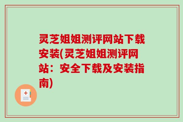 灵芝姐姐测评网站下载安装(灵芝姐姐测评网站:安全下载及安装指南)-第1张图片-破壁灵芝孢子粉研究指南 灵芝姐姐测评网站下载安装(灵芝姐姐测评网站:安全下载及安装指南)-第1张图片-破壁灵芝孢子粉研究指南