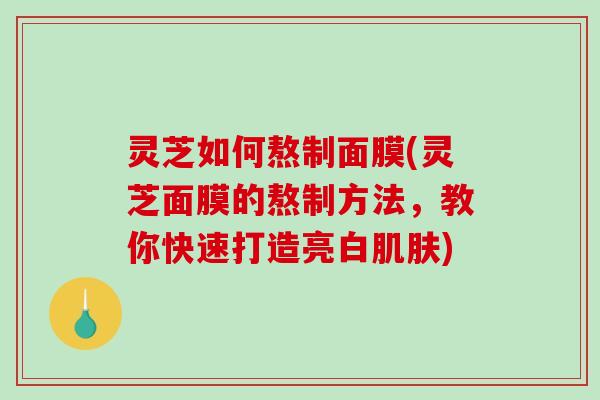 灵芝如何熬制面膜(灵芝面膜的熬制方法,教你快速打造亮白肌肤)-第1张图片-破壁灵芝孢子粉研究指南 灵芝如何熬制面膜(灵芝面膜的熬制方法,教你快速打造亮白肌肤)-第1张图片-破壁灵芝孢子粉研究指南
