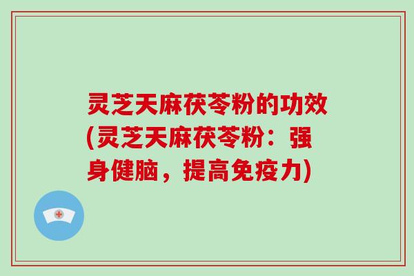 灵芝天麻茯苓粉的功效(灵芝天麻茯苓粉:强身健脑,提高免疫力)-第1张图片-破壁灵芝孢子粉研究指南 灵芝天麻茯苓粉的功效(灵芝天麻茯苓粉:强身健脑,提高免疫力)-第1张图片-破壁灵芝孢子粉研究指南