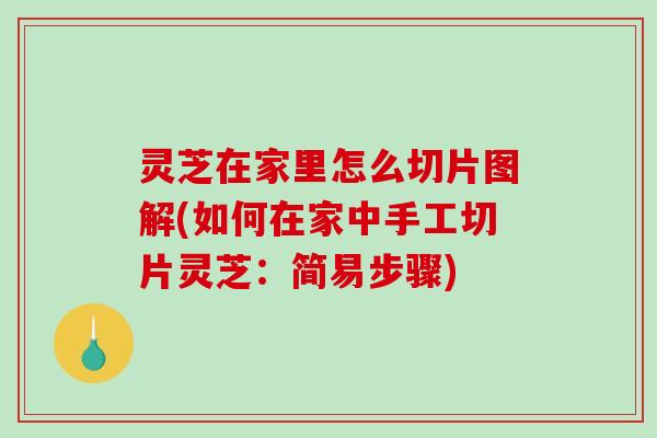 灵芝在家里怎么切片图解(如何在家中手工切片灵芝：简易步骤)-第1张图片-破壁灵芝孢子粉研究指南