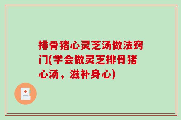 排骨猪心灵芝汤做法窍门(学会做灵芝排骨猪心汤，滋补身心)-第1张图片-破壁灵芝孢子粉研究指南