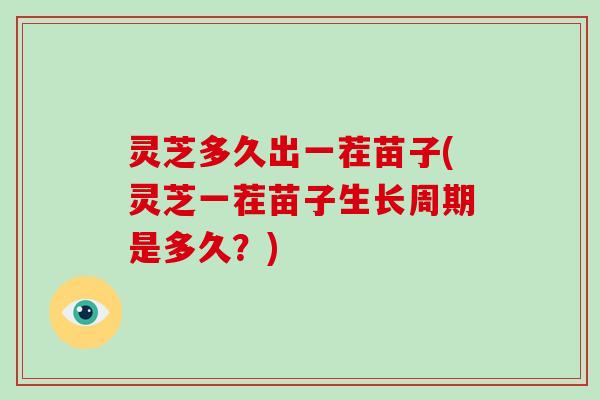 灵芝多久出一茬苗子(灵芝一茬苗子生长周期是多久？)-第1张图片-破壁灵芝孢子粉研究指南