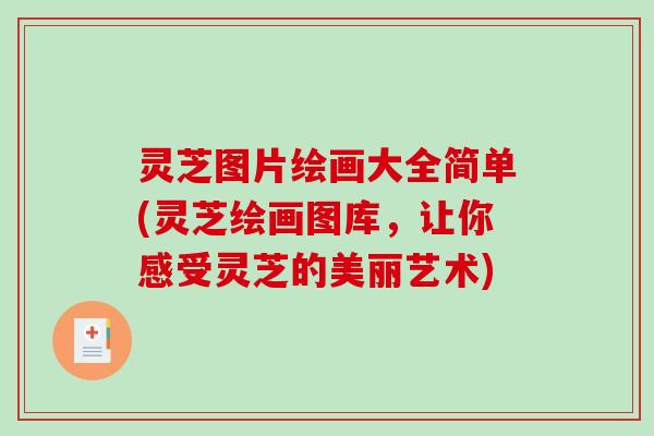 灵芝图片绘画大全简单(灵芝绘画图库,让你感受灵芝的美丽艺术)-第1张图片-破壁灵芝孢子粉研究指南 灵芝图片绘画大全简单(灵芝绘画图库,让你感受灵芝的美丽艺术)-第1张图片-破壁灵芝孢子粉研究指南
