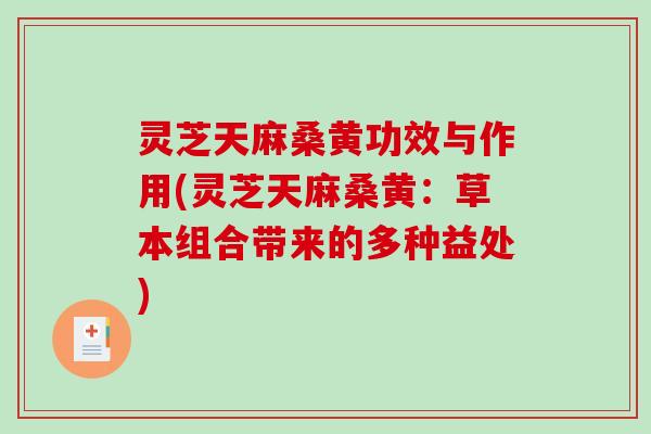 灵芝天麻桑黄功效与作用(灵芝天麻桑黄:草本组合带来的多种益处)-第1张图片-破壁灵芝孢子粉研究指南 灵芝天麻桑黄功效与作用(灵芝天麻桑黄:草本组合带来的多种益处)-第1张图片-破壁灵芝孢子粉研究指南