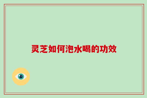 灵芝如何泡水喝的功效-第1张图片-破壁灵芝孢子粉研究指南 灵芝如何泡水喝的功效-第1张图片-破壁灵芝孢子粉研究指南