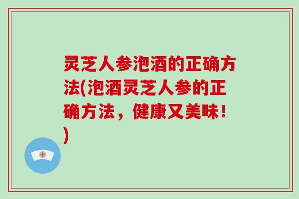 灵芝人参泡酒的正确方法(泡酒灵芝人参的正确方法,健康又美味!)-第1张图片-破壁灵芝孢子粉研究指南 灵芝人参泡酒的正确方法(泡酒灵芝人参的正确方法,健康又美味!)-第1张图片-破壁灵芝孢子粉研究指南