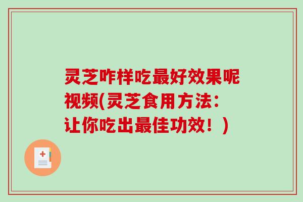 灵芝咋样吃最好效果呢视频(灵芝食用方法:让你吃出最佳功效!)-第1张图片-破壁灵芝孢子粉研究指南 灵芝咋样吃最好效果呢视频(灵芝食用方法:让你吃出最佳功效!)-第1张图片-破壁灵芝孢子粉研究指南