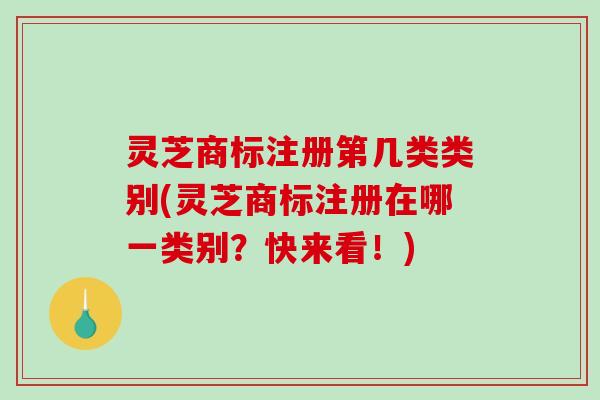 灵芝商标注册第几类类别(灵芝商标注册在哪一类别?快来看!)-第1张图片-破壁灵芝孢子粉研究指南 灵芝商标注册第几类类别(灵芝商标注册在哪一类别?快来看!)-第1张图片-破壁灵芝孢子粉研究指南