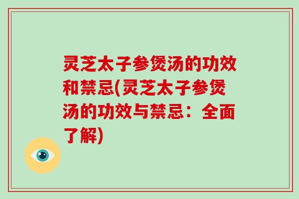 灵芝太子参煲汤的功效和禁忌(灵芝太子参煲汤的功效与禁忌:全面了解)-第1张图片-破壁灵芝孢子粉研究指南 灵芝太子参煲汤的功效和禁忌(灵芝太子参煲汤的功效与禁忌:全面了解)-第1张图片-破壁灵芝孢子粉研究指南