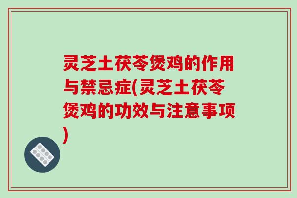 灵芝土茯苓煲鸡的作用与禁忌症(灵芝土茯苓煲鸡的功效与注意事项)-第1张图片-破壁灵芝孢子粉研究指南 灵芝土茯苓煲鸡的作用与禁忌症(灵芝土茯苓煲鸡的功效与注意事项)-第1张图片-破壁灵芝孢子粉研究指南