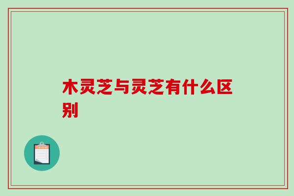 木灵芝与灵芝有什么区别-第1张图片-破壁灵芝孢子粉研究指南 木灵芝与灵芝有什么区别-第1张图片-破壁灵芝孢子粉研究指南