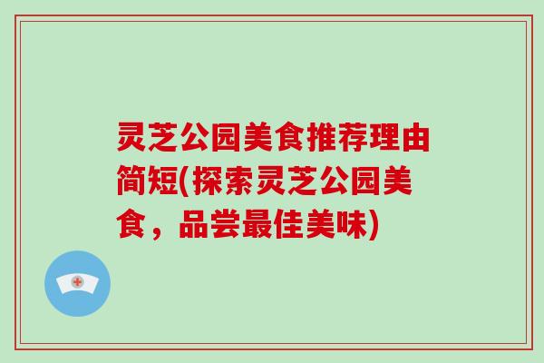 灵芝公园美食推荐理由简短(探索灵芝公园美食,品尝最佳美味)-第1张图片-破壁灵芝孢子粉研究指南 灵芝公园美食推荐理由简短(探索灵芝公园美食,品尝最佳美味)-第1张图片-破壁灵芝孢子粉研究指南
