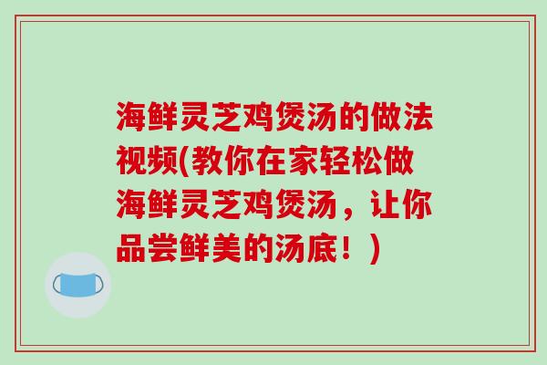 海鲜灵芝鸡煲汤的做法视频(教你在家轻松做海鲜灵芝鸡煲汤,让你品尝鲜美的汤底!)-第1张图片-破壁灵芝孢子粉研究指南 海鲜灵芝鸡煲汤的做法视频(教你在家轻松做海鲜灵芝鸡煲汤,让你品尝鲜美的汤底!)-第1张图片-破壁灵芝孢子粉研究指南