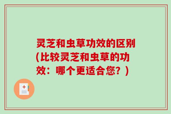 灵芝和虫草功效的区别(比较灵芝和虫草的功效:哪个更适合您?)-第1张图片-破壁灵芝孢子粉研究指南 灵芝和虫草功效的区别(比较灵芝和虫草的功效:哪个更适合您?)-第1张图片-破壁灵芝孢子粉研究指南