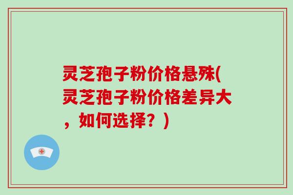 灵芝孢子粉价格悬殊(灵芝孢子粉价格差异大,如何选择?)-第1张图片-破壁灵芝孢子粉研究指南 灵芝孢子粉价格悬殊(灵芝孢子粉价格差异大,如何选择?)-第1张图片-破壁灵芝孢子粉研究指南