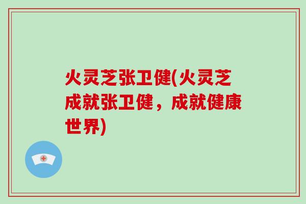 火灵芝张卫健(火灵芝成就张卫健,成就健康世界)-第1张图片-破壁灵芝孢子粉研究指南 火灵芝张卫健(火灵芝成就张卫健,成就健康世界)-第1张图片-破壁灵芝孢子粉研究指南