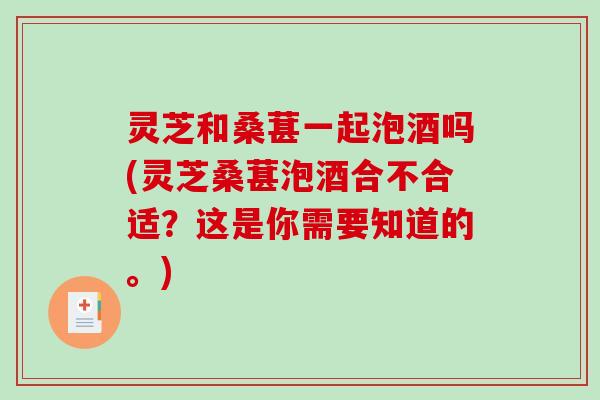 灵芝和桑葚一起泡酒吗(灵芝桑葚泡酒合不合适?这是你需要知道的。)-第1张图片-破壁灵芝孢子粉研究指南 灵芝和桑葚一起泡酒吗(灵芝桑葚泡酒合不合适?这是你需要知道的。)-第1张图片-破壁灵芝孢子粉研究指南