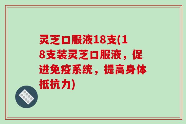 灵芝口服液18支(18支装灵芝口服液,促进免疫系统,提高身体抵抗力)-第1张图片-破壁灵芝孢子粉研究指南 灵芝口服液18支(18支装灵芝口服液,促进免疫系统,提高身体抵抗力)-第1张图片-破壁灵芝孢子粉研究指南