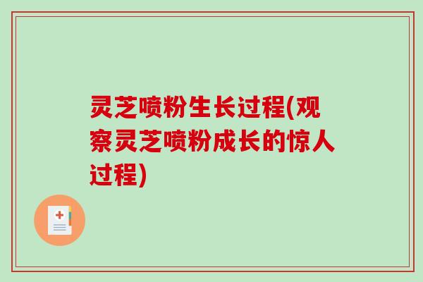 灵芝喷粉生长过程(观察灵芝喷粉成长的惊人过程)-第1张图片-破壁灵芝孢子粉研究指南