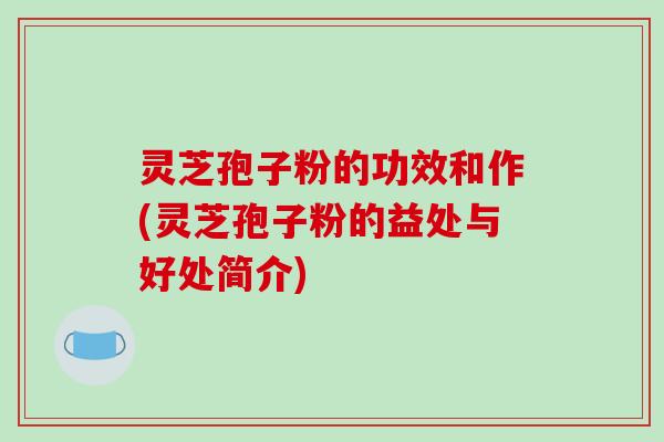 灵芝孢子粉的功效和作(灵芝孢子粉的益处与好处简介)-第1张图片-破壁灵芝孢子粉研究指南 灵芝孢子粉的功效和作(灵芝孢子粉的益处与好处简介)-第1张图片-破壁灵芝孢子粉研究指南