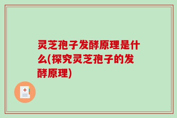 灵芝孢子发酵原理是什么(探究灵芝孢子的发酵原理)-第1张图片-破壁灵芝孢子粉研究指南