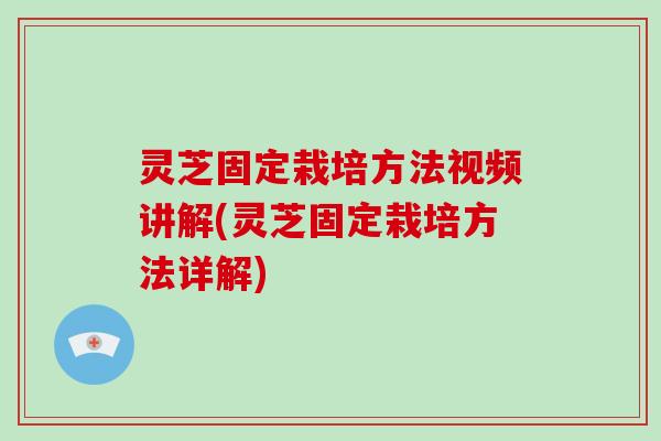 灵芝固定栽培方法视频讲解(灵芝固定栽培方法详解)-第1张图片-破壁灵芝孢子粉研究指南 灵芝固定栽培方法视频讲解(灵芝固定栽培方法详解)-第1张图片-破壁灵芝孢子粉研究指南