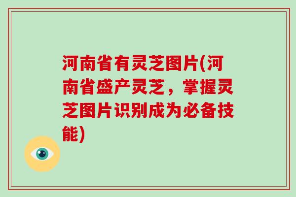 河南省有灵芝图片(河南省盛产灵芝,掌握灵芝图片识别成为必备技能)-第1张图片-破壁灵芝孢子粉研究指南 河南省有灵芝图片(河南省盛产灵芝,掌握灵芝图片识别成为必备技能)-第1张图片-破壁灵芝孢子粉研究指南