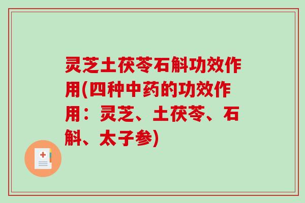 灵芝土茯苓石斛功效作用(四种中药的功效作用:灵芝、土茯苓、石斛、太子参)-第1张图片-破壁灵芝孢子粉研究指南 灵芝土茯苓石斛功效作用(四种中药的功效作用:灵芝、土茯苓、石斛、太子参)-第1张图片-破壁灵芝孢子粉研究指南