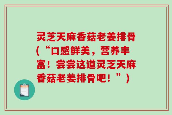 灵芝天麻香菇老姜排骨(“口感鲜美,营养丰富!尝尝这道灵芝天麻香菇老姜排骨吧!”)-第1张图片-破壁灵芝孢子粉研究指南 灵芝天麻香菇老姜排骨(“口感鲜美,营养丰富!尝尝这道灵芝天麻香菇老姜排骨吧!”)-第1张图片-破壁灵芝孢子粉研究指南