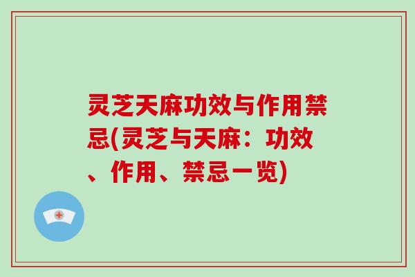 灵芝天麻功效与作用禁忌(灵芝与天麻:功效、作用、禁忌一览)-第1张图片-破壁灵芝孢子粉研究指南 灵芝天麻功效与作用禁忌(灵芝与天麻:功效、作用、禁忌一览)-第1张图片-破壁灵芝孢子粉研究指南