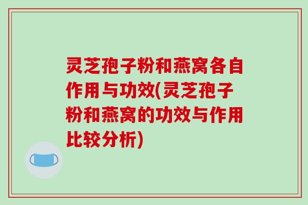 灵芝孢子粉和燕窝各自作用与功效(灵芝孢子粉和燕窝的功效与作用比较分析)-第1张图片-破壁灵芝孢子粉研究指南